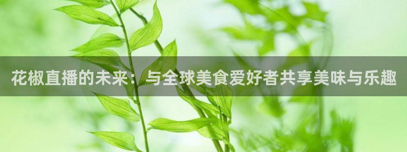 cba直播看球吧：花椒直播的未来：与全球美食爱好者共享美味与乐趣