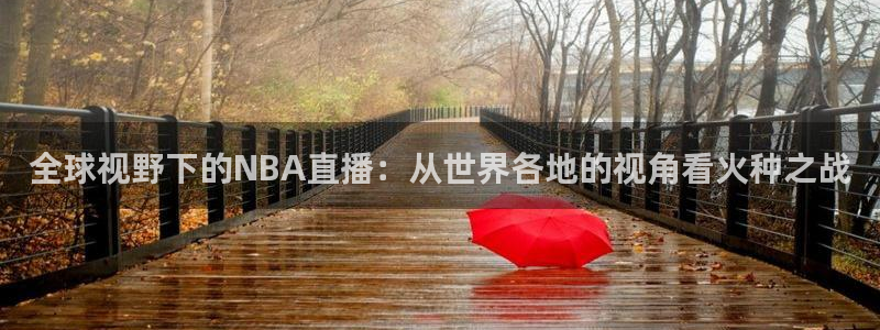 直播看球吧：全球视野下的NBA直播：从世界各地的视角看火种之战