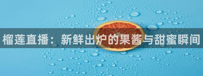 看球吧nba直播吧在线直播：榴莲直播：新鲜出炉的果酱与甜蜜瞬间