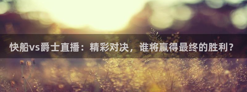 看球吧nba在线高清免费直播：快船vs爵士直播：精彩对决，谁将赢得最终的胜利？