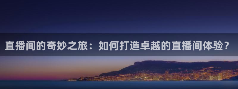 nba在线直播观看直播看球吧：直播间的奇妙之旅：如何打造卓越的直播间体验？